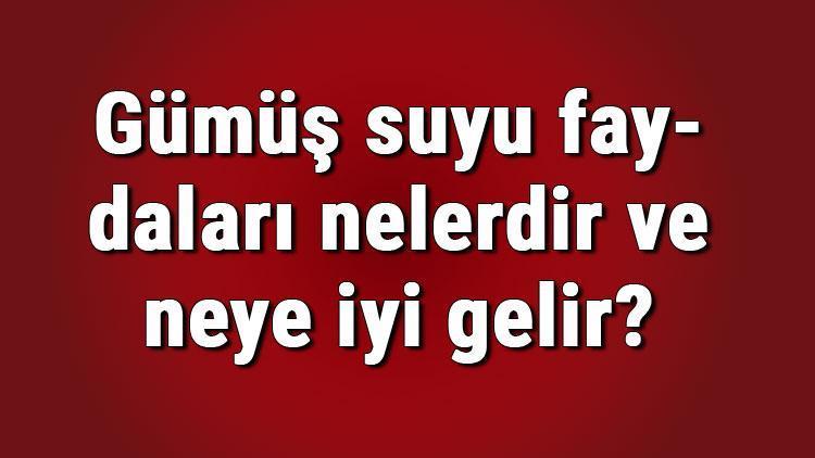 Gümüş suyu faydaları nelerdir ve neye iyi gelir Gümüş suyu içmenin ve kullanmanın cilde, yüze ve saça faydaları