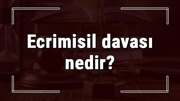 Ecrimisil davası nedir, nasıl açılır ve ne kadar sürer Ecrimisil davası ne kadar süreçlenir ve zamanaşımı bilgisi