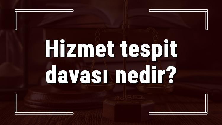 Hizmet tespit davası nedir, neden ve ne zaman açılır Hizmet tespit davası ne kadar sürede sonuçlanır ve sürer