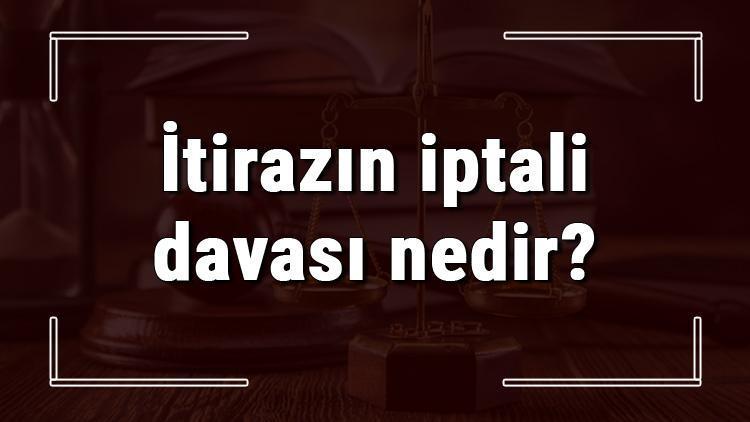 İtirazın iptali davası nedir, ne zaman ve nasıl açılır İtirazın iptali davasında yetkili mahkeme ve zamanaşımı