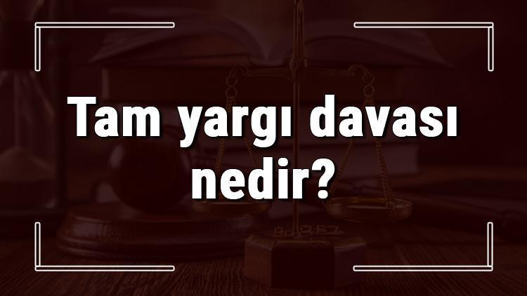 Tam yargı davası nedir ve özellikleri nelerdir Tam yargı davası nerede açılır