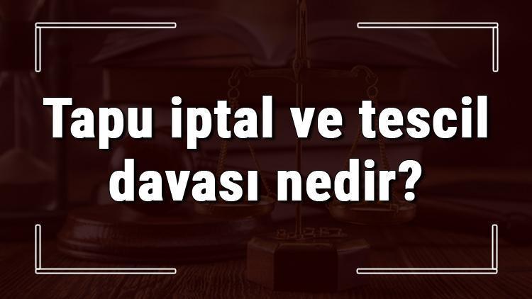 Tapu iptal ve tescil davası nedir ve ne zaman açılır Tapu iptal ve tescil davasında hangi mahkeme görevli