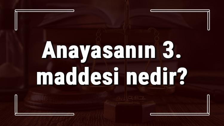 Anayasanın 3. maddesi nedir ve hangi ifadeyle tanımlanır Anayasanın 3. maddesi neden değiştirilemez ve açıklaması