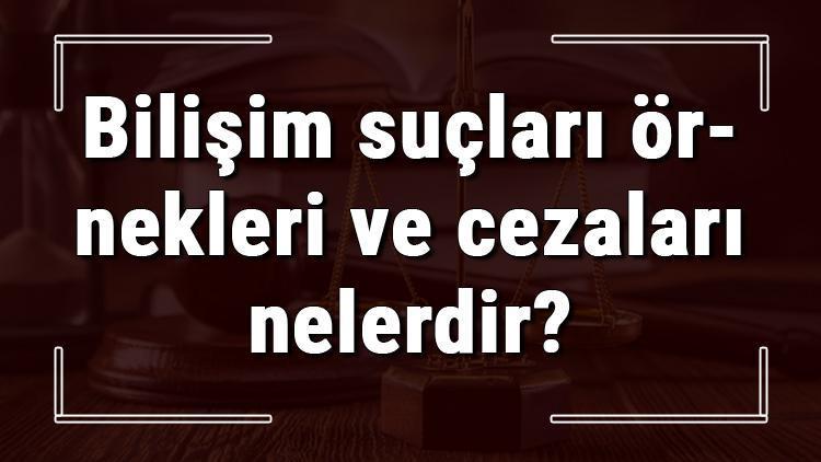 Bilişim suçları örnekleri ve cezaları nelerdir Bilişim suçları için nereye başvurulur ve nasıl tespit edilir