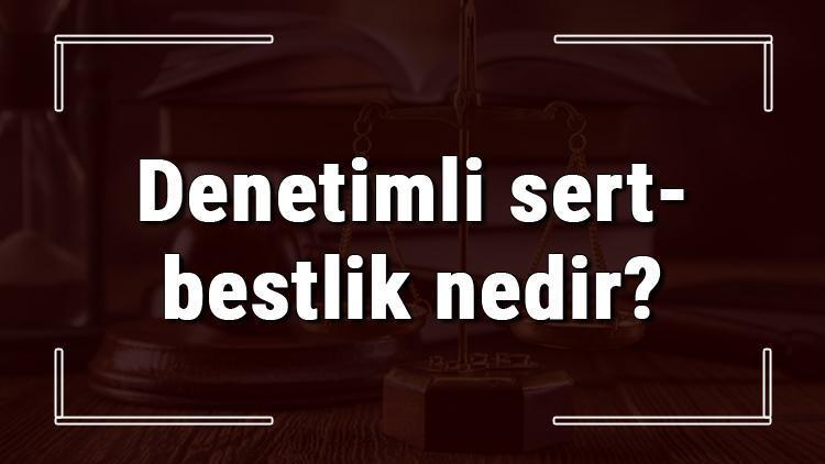 Denetimli sertbestlik nedir, nasıl uygulanır ve kimler yararlanır Denetimli sertbestlik kaç yıl ve şartları neler