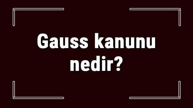 Gauss kanunu nedir Gauss yasası formülü ve konu anlatımı