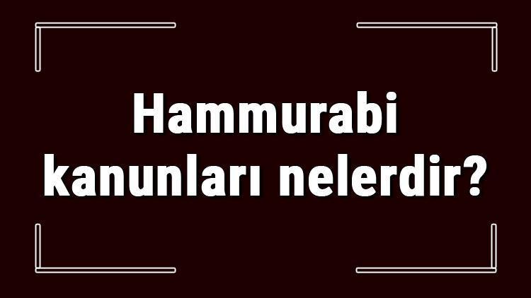 Hammurabi kanunları nelerdir ve özellikleri nedir Hammurabi kanunları hangi uygarlığa ait ve maddeleri