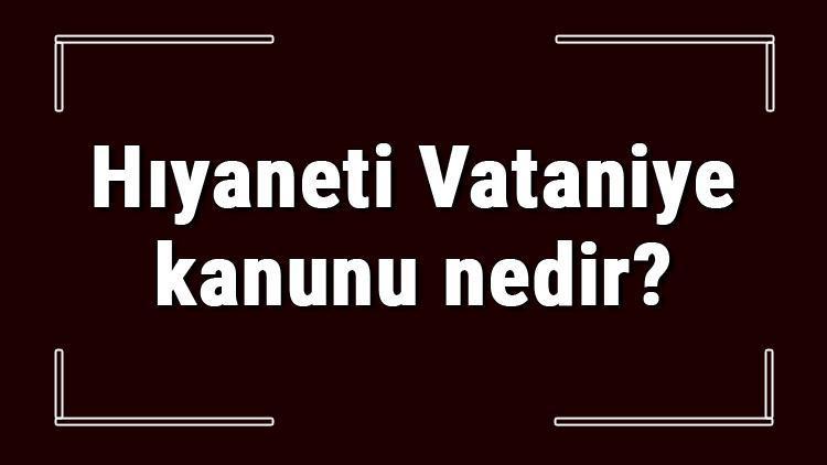 Hıyaneti Vataniye kanunu nedir, neden ve ne zaman çıkarılmıştır Amacı hakkında bilgi