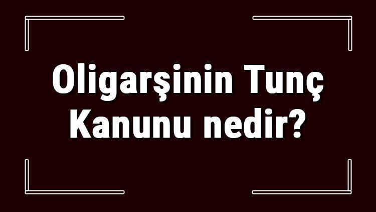 Oligarşinin Tunç Kanunu nedir ve kime ait Oligarşinin Tunç Yasası hakkında bilgi