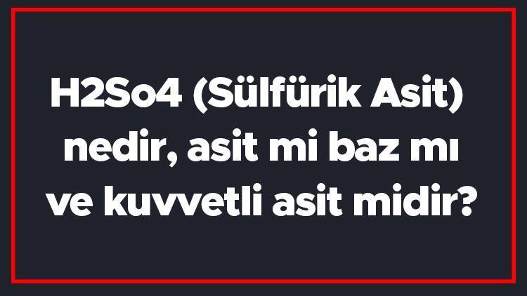 H2So4 (Sülfürik Asit) nedir, asit mi baz mı ve kuvvetli asit midir Yaygın adı nedir ve suda çözünür mü