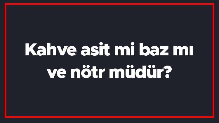 Kahve asit mi baz mı ve nötr müdür Kahve heterojen ya da homojen midir