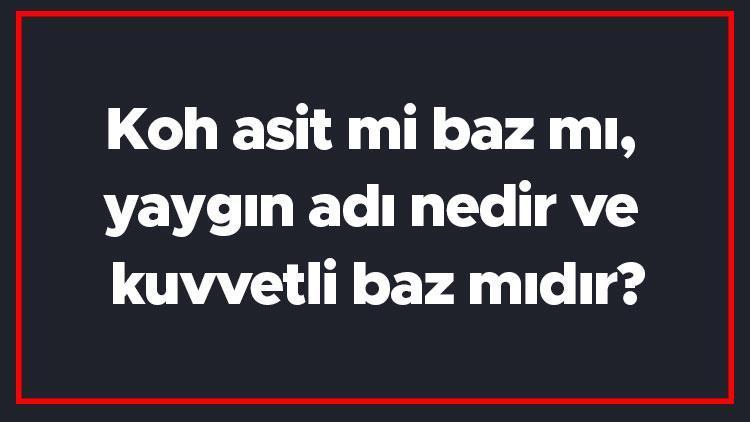 Koh asit mi baz mı, yaygın adı nedir ve kuvvetli baz mıdır Potasyum hidroksit Ph değeri ve kullanım alanları