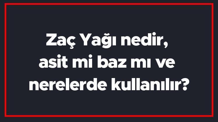 Zaç Yağı nedir, asit mi baz mı ve nerelerde kullanılır Zaç yağı ph değeri ve bileşik formülü