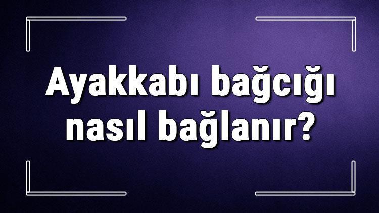 Ayakkabı bağcığı nasıl bağlanır Bot ve spor ayakkabıların bağcıklarını pratik bağlama..