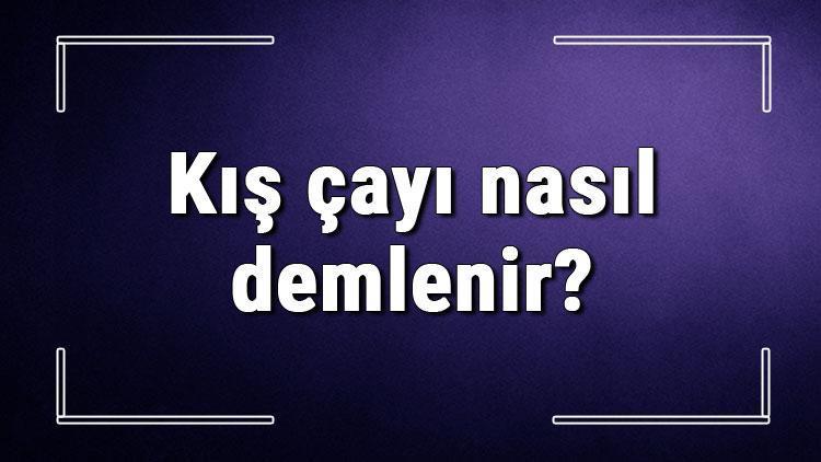 Kış çayı nasıl demlenir Kış çayları ne kadar süre demlenmeli