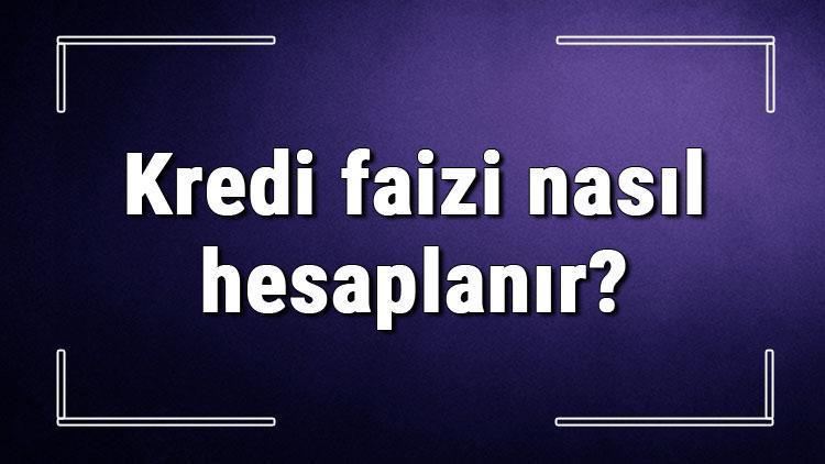 Kredi faizi nasıl hesaplanır Kredi faizi hesaplama formülü..