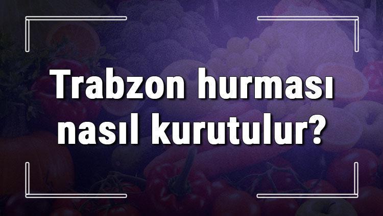 Trabzon hurması nasıl kurutulur ve saklanır? Evde cennet elması fırında dilimli ya da bütün olarak kurutma