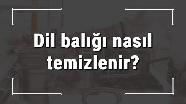 Dil balığı nasıl temizlenir, derisi nasıl yüzülür? Dil balığı evde tavada nasıl kızartılır?