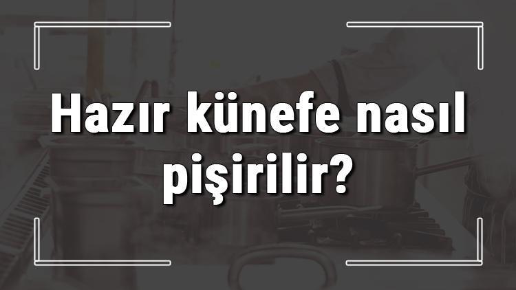 Hazır künefe nasıl pişirilir? Şoklanmış künefe ocakta nasıl, ne kadar pişirilmeli?