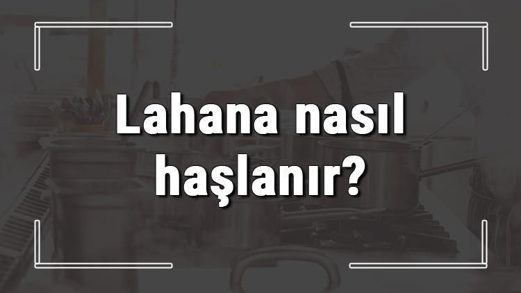 Lahana nasıl haşlanır? Lahana haşlanırken ne kadar tuz konur, kokmaması için ne yapılır?