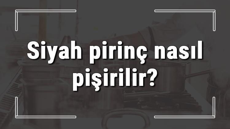 Siyah pirinç nasıl pişirilir? Siyah pirinç kaç dakikada pişer, faydaları nelerdir?