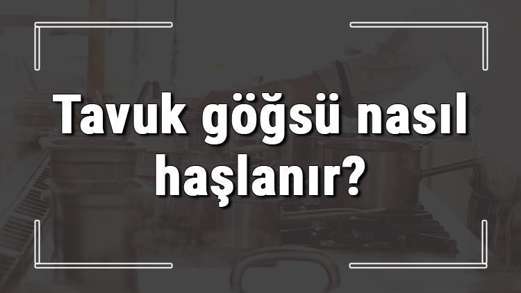 Tavuk göğsü nasıl haşlanır? Kemiksiz tavuk göğsü haşlama suyuna ne konur, kaç dakikada haşlanır?