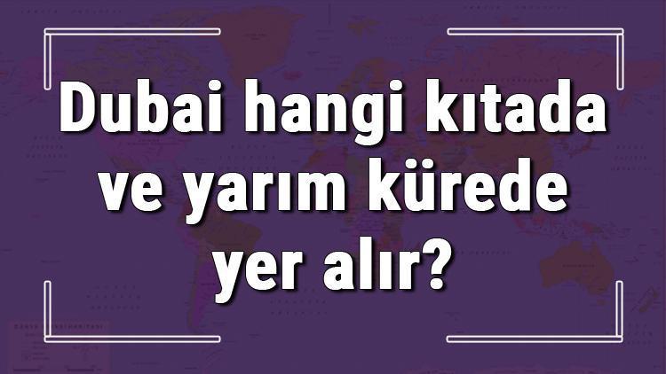 Dubai hangi kıtada ve yarım kürede yer alır Dubai hangi dine mensup, hangi dili, alfabeyi ve takvimi kullanıyor