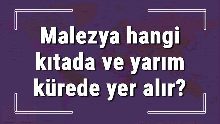 Malezya hangi kıtada ve yarım kürede yer alır Malezya hangi dine mensup, hangi dili, alfabeyi ve takvimi kullanıyor