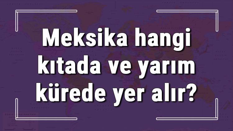 Meksika hangi kıtada ve yarım kürede yer alır Meksika hangi dine mensup, hangi dili, alfabeyi ve takvimi kullanıyor