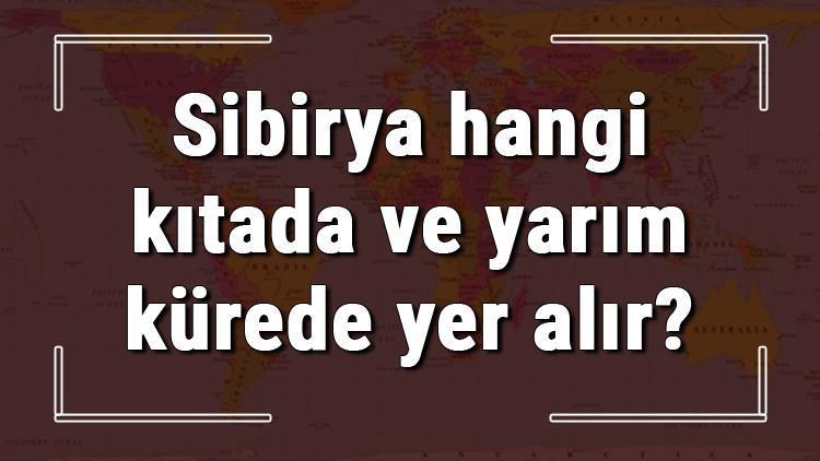 Sibirya hangi kıtada ve yarım kürede yer alır Sibirya hangi dine mensup, hangi dili, alfabeyi ve takvimi kullanıyor