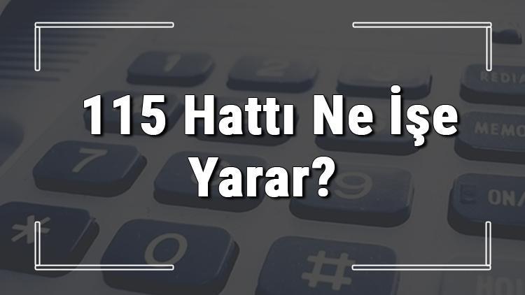 115 neyin numarası, hangi durumlarda aranır ve ne işe yarar 115 hattı saatleri nedir ve ücretli midir