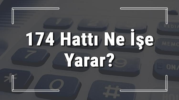 174 neyin numarası, hangi durumlarda aranır ve ne işe yarar 174 hattı saatleri nedir ve ücretli midir