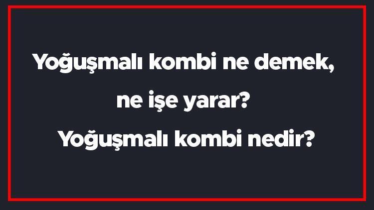 Yoğuşmalı kombi ne demek, ne işe yarar Yoğuşmalı kombi nedir