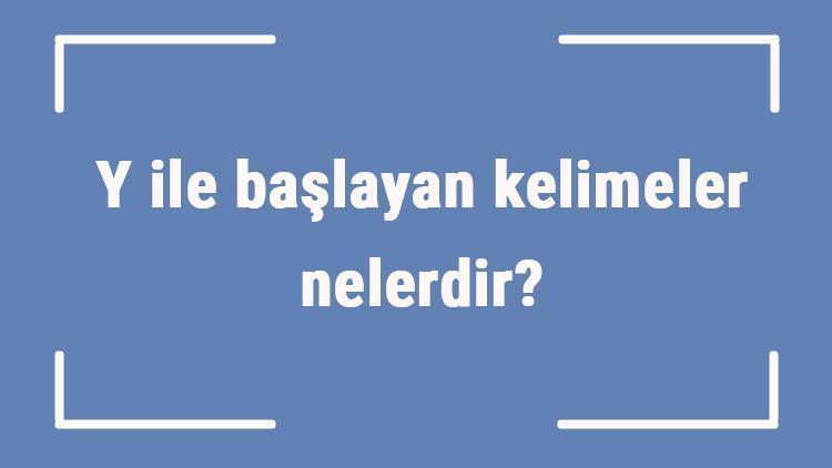 Y ile başlayan kelimeler nelerdir Sonu y harfiyle biten kelime listesi (3, 4, 5, 6 ve 7 harfli)