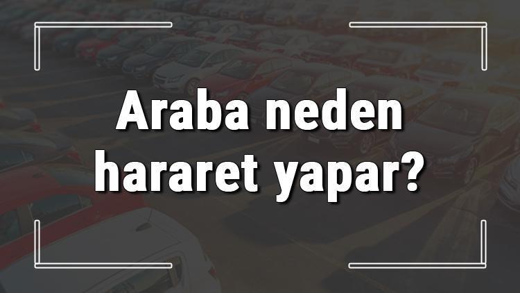 Araba neden hararet yapar Araba hararet yaparsa ne yapılmalı ve çözüm yolları