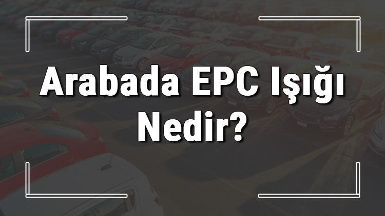 EPC ne demek ve arabada EPC ışığı nedir Araçlarda EPC ışığı ne işe yarar, neden yanar ve EPC arızası nasıl çözülür