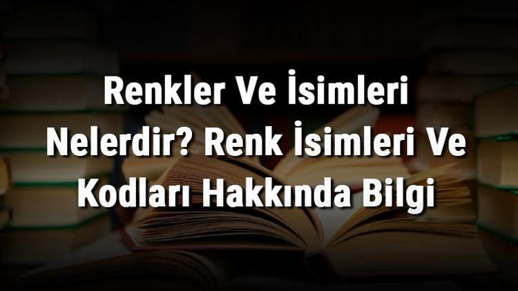 Renkler Ve İsimleri Nelerdir Renk İsimleri Ve Kodları Hakkında Bilgi