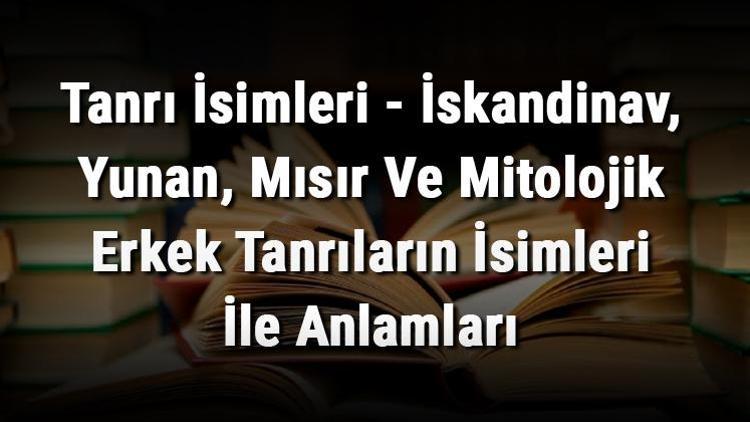 Tanrı İsimleri - İskandinav, Yunan, Mısır Ve Mitolojik Erkek Tanrıların İsimleri İle Anlamları