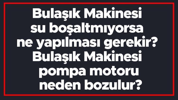 Bulaşık Makinesi su boşaltmıyorsa ne yapılması gerekir Bulaşık Makinesi pompa motoru neden bozulur