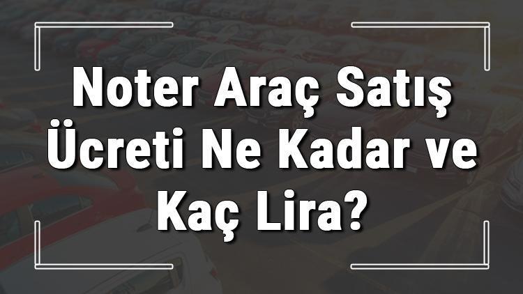 Noter araç satış ücreti ne kadar ve kaç lira 2021 noter araba satış ve plaka değişikliği ücretleri