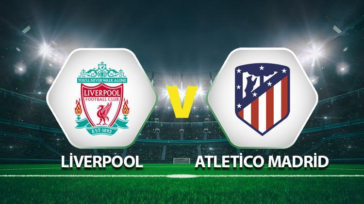 Liverpool Atletico Madrid maçı saat kaçta hangi kanalda