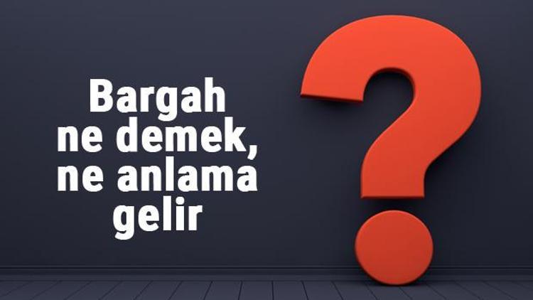 Bargah Ne Demek, Ne Anlama Gelir Bargah Kelimesinin TDK Sözlük Anlamı...