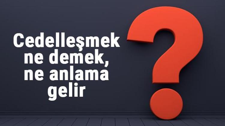 Cedelleşmek ne demek, ne anlama gelir Cedelleşmek kelimesinin TDK sözlük anlamı...