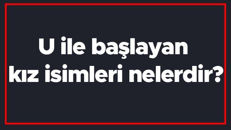 U ile başlayan kız isimleri nelerdir U harfiyle başlayan kadın isimlerinin anlamları