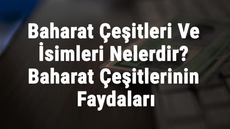 Baharat Çeşitleri Ve İsimleri Nelerdir Baharat Çeşitlerinin Faydaları