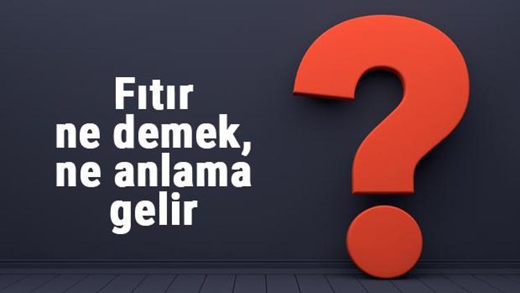 Fıtır ne demek, ne anlama gelir Fıtır kelimesinin TDK sözlük anlamı...