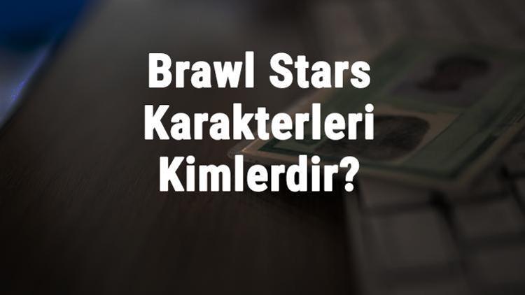 Brawl Stars Karakterleri Kimlerdir? Brawl Stars Karakterleri Ve İsimleri