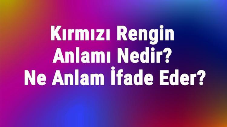 Kırmızı Rengin Anlamı Nedir Kırmızı Renk Psikolojik Olarak Ne Anlam İfade Eder