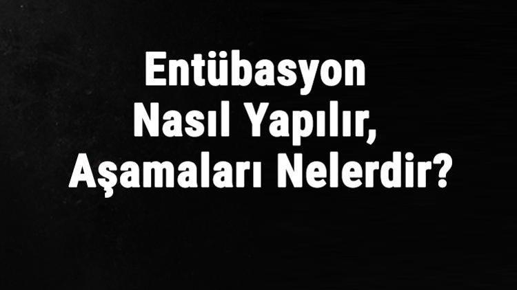 Entübasyon Nasıl Yapılır, Aşamaları Nelerdir Entübasyon Ne İşe Yarar