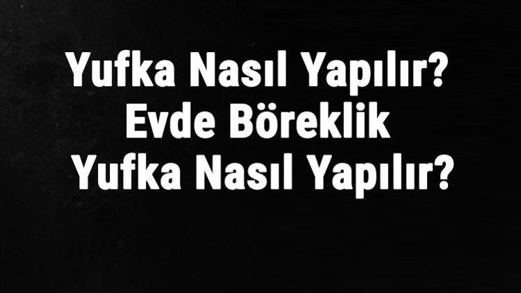 Yufka Nasıl Yapılır? Evde Böreklik Yufka Nasıl Yapılır? Yufka Hamuru Nasıl Islanır?